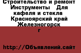 Строительство и ремонт Инструменты - Для кафеля и стекла. Красноярский край,Железногорск г.